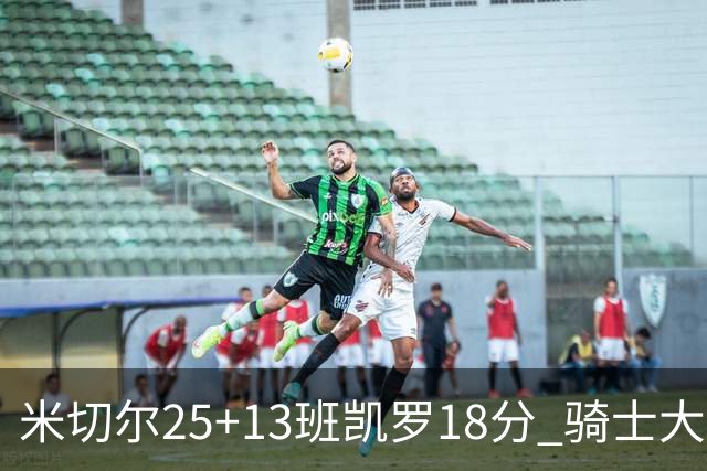 米切尔25+13班凯罗18分 骑士大胜魔术取7连胜